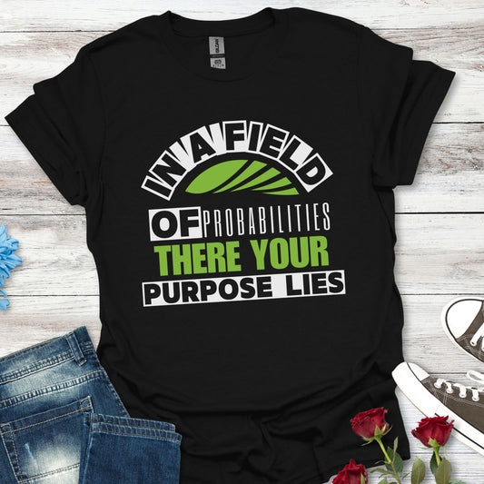 In a Field of Probabilities, There Your Purpose Lies (G) - Inspirational Tee