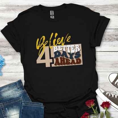 Believe 4 Better Days Ahead - Inspirational Ultra-Soft Breathable Tee