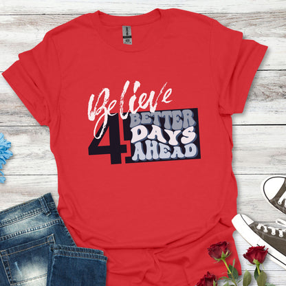Believe 4 Better Days Ahead - Inspirational Ultra-Soft Breathable Tee